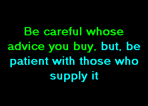 Be careful whose
advice you buy, but, be

patient with those who
supply it