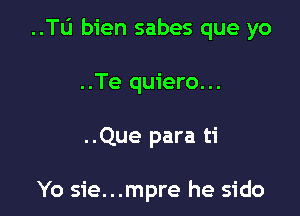 ..Tu bien sabes que yo

..Te quiero...

..Que para ti

Yo sie...mpre he sido