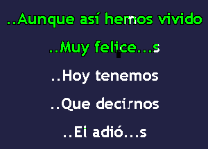 ..Aunque asi hemos vivido

..Muy felice...s
..Hoy tenemos

..Que decirnos

..El adi6...s