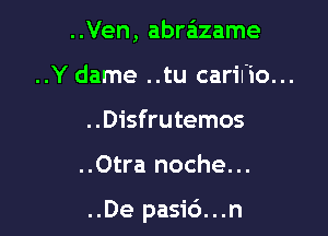 ..Ven, abre'zzame

..Y dame ..tu caril'io...

..Disfrutemos

..Otra noche...

..De pasi6...n