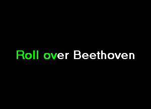 Roll over Beethoven