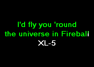 I'd fly you 'round

the universe in Fireball
XL-5