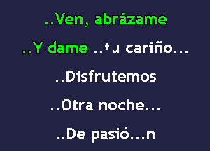 ..Ven, abre'zzame

..Y dame ..f J carifio...

..Disfrutemos

..Otra noche...

..De pasi6...n