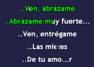 ..Ven, abrazame

..Abra'izame muy fuerte...

..Ven, entre'zgame
..Las mie 1es

..De tu amo...r