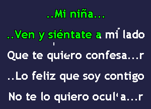 ..Mi nir'ia...
..Ven y slielmtate a mi' lado
Que te quiero confesa...r
..Lo feliz que soy contigo

No te lo quiero ocul' a...r