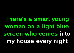 There's a smart young
woman on a light blue
screen who comes into

my house every night