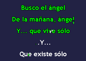 Busco el angel

De la mariana, angel

Y... que vive 56lo
..Y...

Que existe 5610