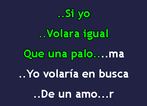 ..Si yo

..Volara igual

Que una palo....ma

..Yo volaria en busca

..De un amo...r