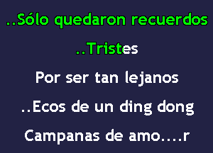 ..Sc')lo quedaron recuerdos
..Tristes
Por ser tan lejanos
..Ecos de un ding dong

Campanas de amo....r