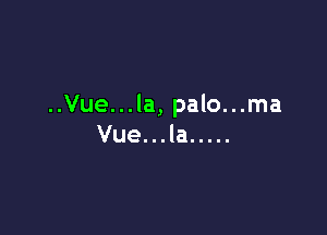 ..Vue...la, palo...ma

Vue. . . la .....