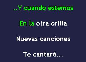 ..Y cuando estemos

En la otra orilla
Nuevas canciones

Te cantaran