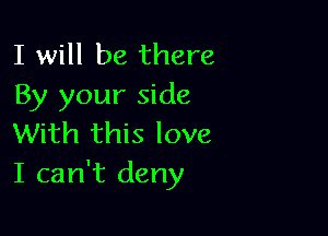 I will be there
By your side

With this love
I can't deny