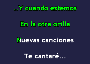 ..Y cuando estemos

En la otra orilla
Nuevas canciones

Te cantaran