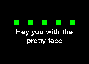 DDDDD

Hey you with the
pretty face