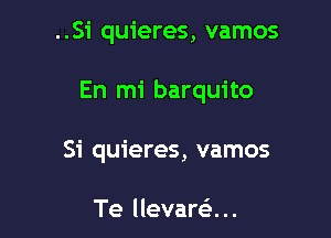 ..Si quieres, vamos

En mi barquito

Si quieres, vamos

Te llevarci ..