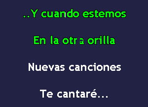 ..Y cuando estemos

En la otr a orilla
Nuevas canciones

Te cantaran