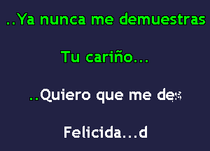 ..Ya nunca me demuestras

Tu carir'io...

..Quiero que me desz

Felicida...d