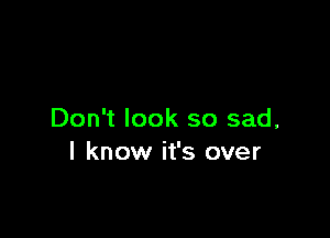 Don't look so sad,
I know it's over