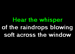 Hear the whisper

of the raindrops blowing
soft across the window