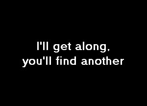 I'll get along.

you'll find another