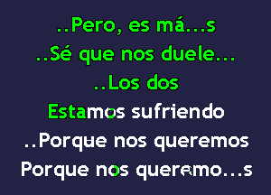 ..Pero, es mains
.563 que nos duele...
..Los dos
Estamos sufriendo
..Porque nos queremos
Porque nos queremo...s