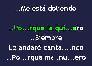 ..Me esta'i doliendo

..Po...rque la qui...ero
..Siempre

Le andare'z canta....ndo

..Po...rque me .nu...ero