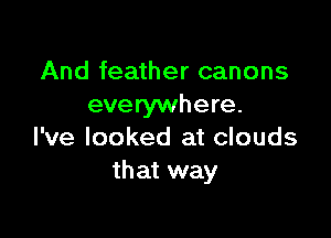And feather canons
everywhere.

I've looked at clouds
that way