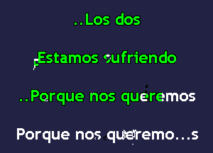 ..Los dos
FEstamos eufriendo
..Porque nos queremos

Porque nos qwremo...s