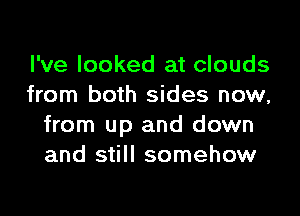 I've looked at clouds
from both sides now,

from up and down
and still somehow