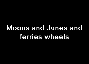 Moons and Junes and

ferries wheels