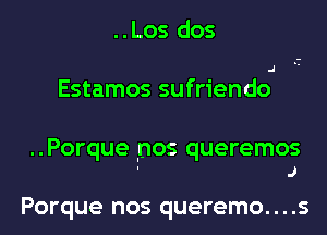 ..Los dos

.l

Estamos sufriendo

..Porque lnos queremos
' J

Porque nos queremo....s