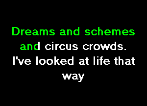 Dreams and schemes
and circus crowds.

I've looked at life that
way