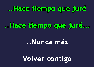 ..Hace tiempo que jurs'z
..Hace tiempo que jure'z...

..Nunca meis

Volver contigo