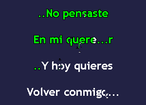 ..No pensaste

En mi qurere. . .r

..Y hay quieres

Volver conmigg...