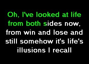 Oh, I've looked at life
from both sides now,
from win and lose and
still somehow it's life's
illusions I recall