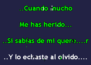 ..Cuando iinucho
Me has herido...
..Si sabias de mi quem....r

..Y lo echaste al olvido....