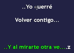 ..Yo Iz-iluerrsli

Volver contigo...

..Y al mirarte otra ve....z