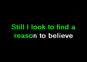 Still I look to find a

reason to believe