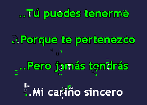 ..Tl1 puedes tenerme

..'.Porque te pertenezco

1..Pero jama'ts tqn'dra'is

'- . .n. .
'L.M1 catano smcero