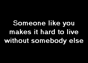 Someone like you

makes it hard to live
without somebody else