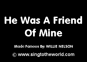 He W015 A Flriendl

01? Mine

Made Famous Byz WILLIE NELSON

(Q www.singtotheworld.com