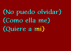 (No puedo olvidar)
(Como ella me)

(Quiere a mi)