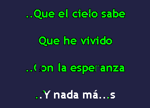 ..Que el cielo sabe

Que he vivido

..t on la esperanza

..Y nada ma...s