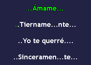 ..Amame. ..

..Tiername. . .nte. ..

..Yo te quemi...

..Sinceramen. . .te. ..