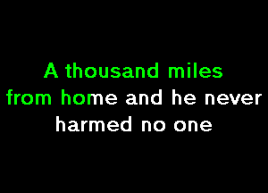 A thousand miles

from home and he never
harmed no one