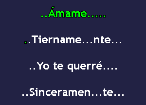 ..Amame .....

..Tiername. . .nte. ..

..Yo te quemi...

..Sinceramen. . .te. ..