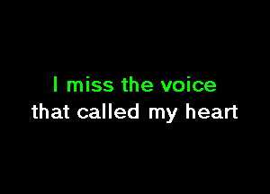 I miss the voice

that called my heart