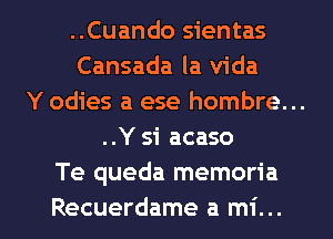..Cuando sientas
Cansada la Vida
Y odies a ese hombre...
..Y si acaso
Te queda memoria

Recuerdame a mi... l