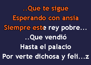 ..Que te sigue
Esperando con ansia
Siempre este rey pobre...
..Que vendi6
Hasta el palacio
Por verte dichosa y feli...z