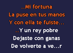 ..Mi fortuna
La puse en tus manos
Y con ella te fuiste...
..Y un rey pobre
Dejaste con ganas
De volverte a ve...r